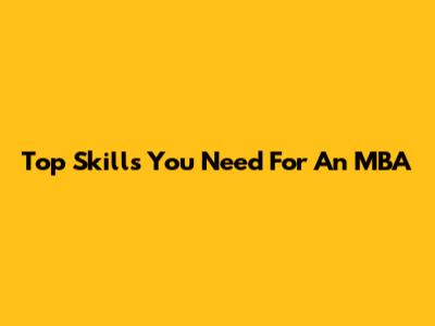 Top Skills You Need For An MBA
