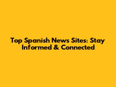 Top Spanish News Sites: Stay Informed & Connected