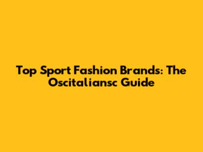 Top Sport Fashion Brands: The Oscitaliansc Guide