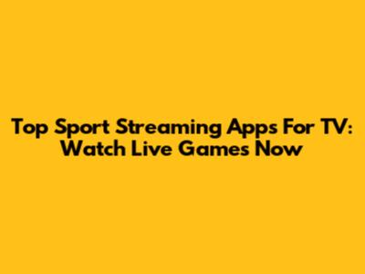 Top Sport Streaming Apps For TV: Watch Live Games Now