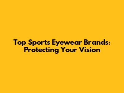 Top Sports Eyewear Brands: Protecting Your Vision