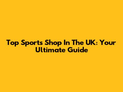Top Sports Shop In The UK: Your Ultimate Guide