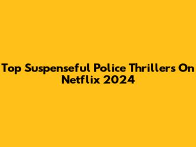 Top Suspenseful Police Thrillers On Netflix 2024