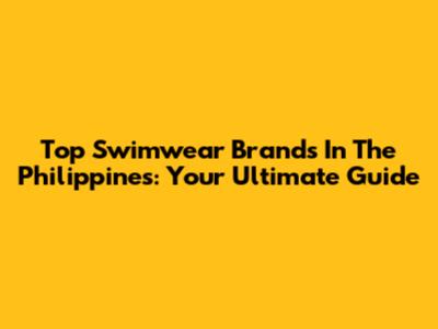 Top Swimwear Brands In The Philippines: Your Ultimate Guide