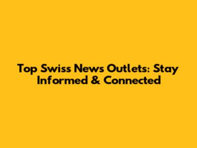 Top Swiss News Outlets: Stay Informed & Connected