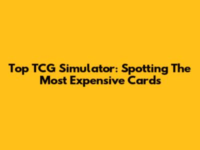 Top TCG Simulator: Spotting The Most Expensive Cards