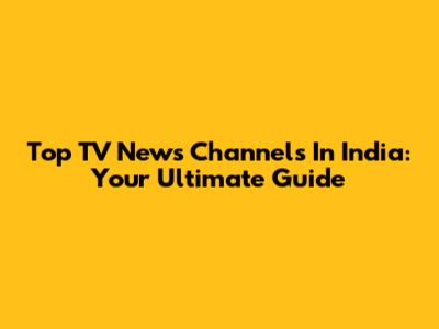 Top TV News Channels In India: Your Ultimate Guide