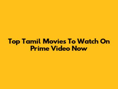 Top Tamil Movies To Watch On Prime Video Now