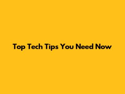 Top Tech Tips You Need Now