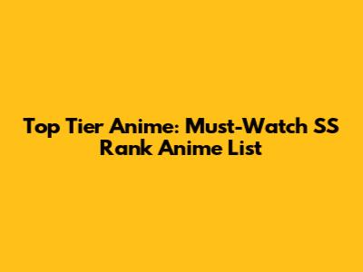 Top Tier Anime: Must-Watch SS Rank Anime List