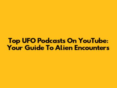 Top UFO Podcasts On YouTube: Your Guide To Alien Encounters