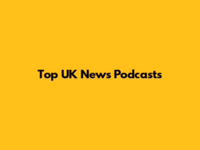 Top UK News Podcasts