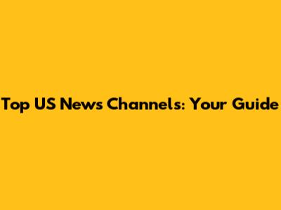 Top US News Channels: Your Guide