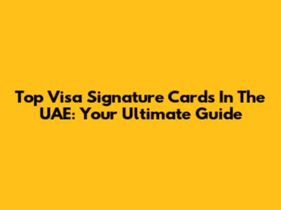 Top Visa Signature Cards In The UAE: Your Ultimate Guide