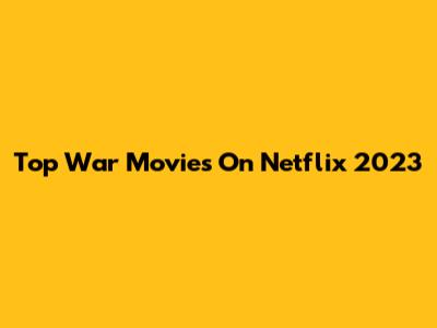 Top War Movies On Netflix 2023