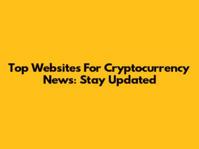 Top Websites For Cryptocurrency News: Stay Updated