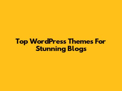 Top WordPress Themes For Stunning Blogs