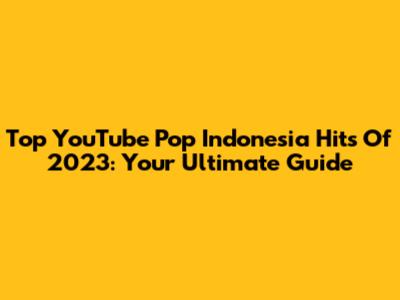 Top YouTube Pop Indonesia Hits Of 2023: Your Ultimate Guide