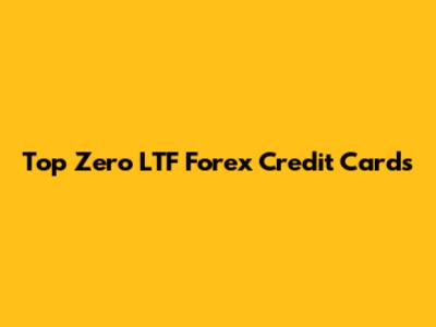 Top Zero LTF Forex Credit Cards