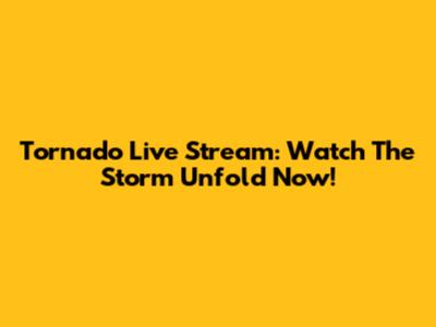 Tornado Live Stream: Watch The Storm Unfold Now!