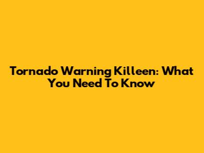 Tornado Warning Killeen: What You Need To Know