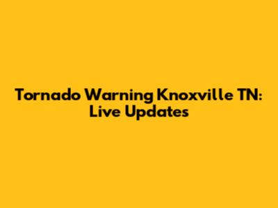 Tornado Warning Knoxville TN: Live Updates