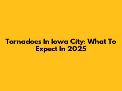 Tornadoes In Iowa City: What To Expect In 2025