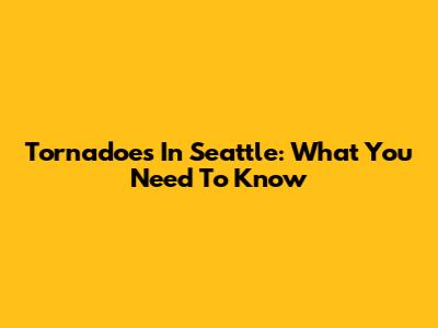 Tornadoes In Seattle: What You Need To Know