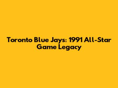 Toronto Blue Jays: 1991 All-Star Game Legacy