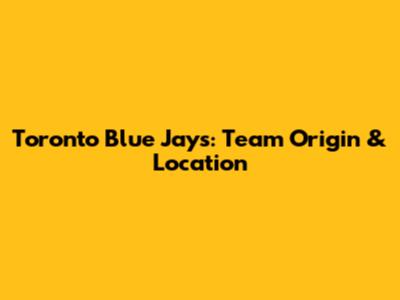 Toronto Blue Jays: Team Origin & Location