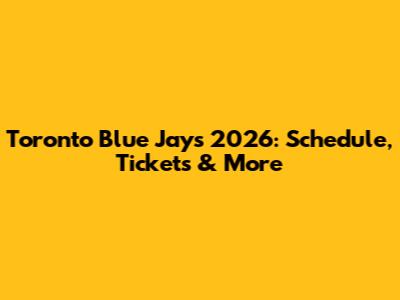 Toronto Blue Jays 2026: Schedule, Tickets & More
