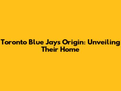 Toronto Blue Jays Origin: Unveiling Their Home