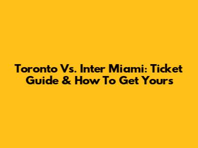 Toronto Vs. Inter Miami: Ticket Guide & How To Get Yours