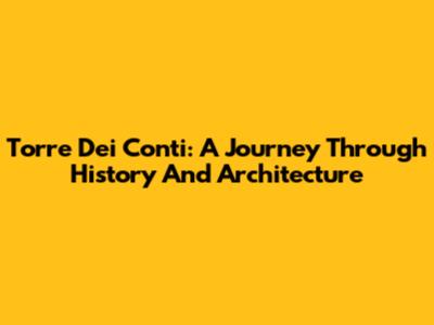 Torre Dei Conti: A Journey Through History And Architecture