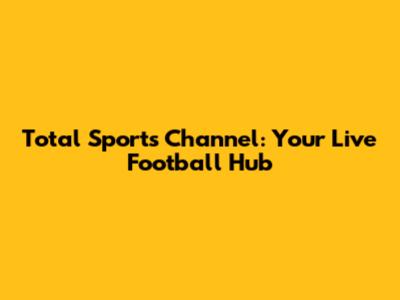 Total Sports Channel: Your Live Football Hub