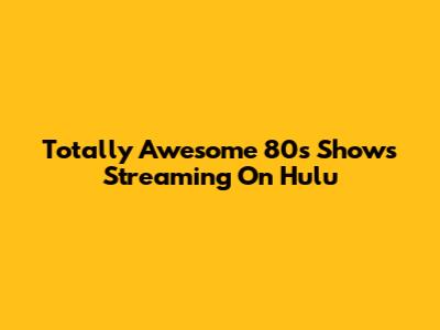Totally Awesome 80s Shows Streaming On Hulu