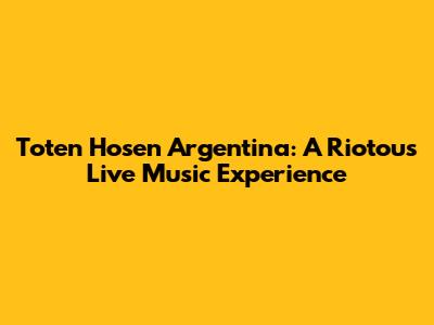 Toten Hosen Argentina: A Riotous Live Music Experience