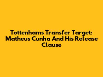 Tottenham's Transfer Target: Matheus Cunha And His Release Clause