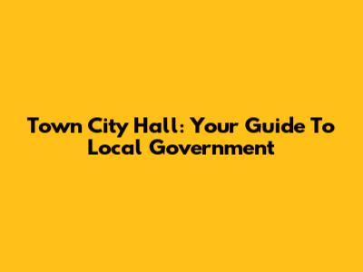 Town City Hall: Your Guide To Local Government