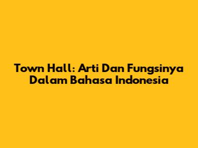 Town Hall: Arti Dan Fungsinya Dalam Bahasa Indonesia