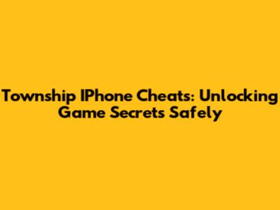Township IPhone Cheats: Unlocking Game Secrets Safely