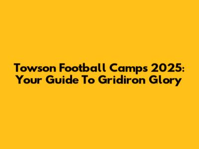 Towson Football Camps 2025: Your Guide To Gridiron Glory