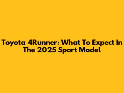Toyota 4Runner: What To Expect In The 2025 Sport Model