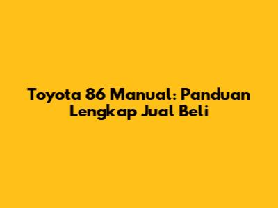 Toyota 86 Manual: Panduan Lengkap Jual Beli