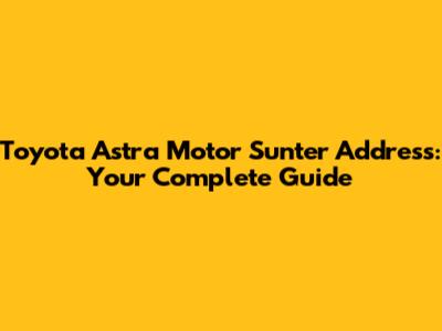 Toyota Astra Motor Sunter Address: Your Complete Guide