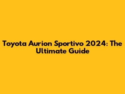 Toyota Aurion Sportivo 2024: The Ultimate Guide