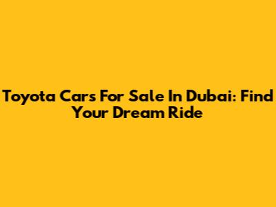 Toyota Cars For Sale In Dubai: Find Your Dream Ride