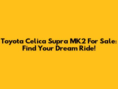 Toyota Celica Supra MK2 For Sale: Find Your Dream Ride!