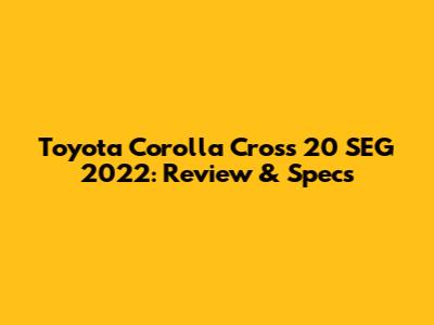 Toyota Corolla Cross 20 SEG 2022: Review & Specs