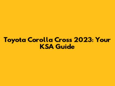 Toyota Corolla Cross 2023: Your KSA Guide